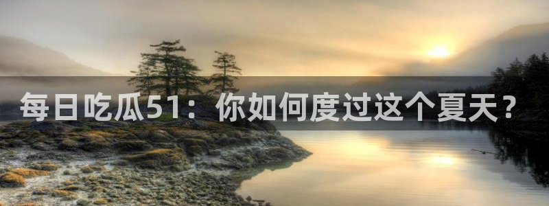 每日吃瓜51：你如何度过这个夏天？